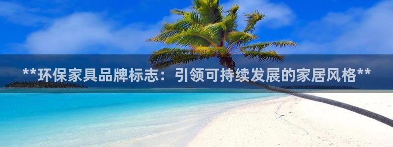杏耀平台代理怎么赚钱快：**环保家具品牌标志：引领可持续发展