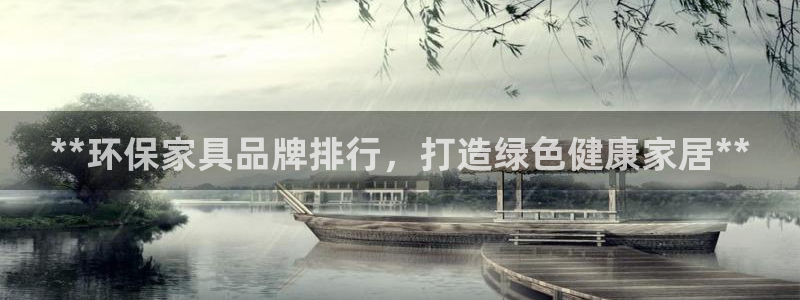 杏耀平台登录方式：**环保家具品牌排行，打造绿色健康家居**