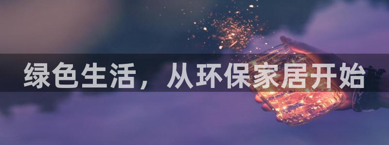 杏耀注册链接：绿色生活，从环保家居开始