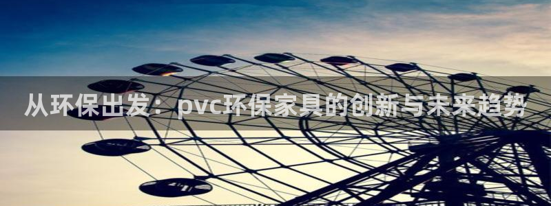 杏耀平台代理注册多少钱：从环保出发：pvc环保家具的创新与未