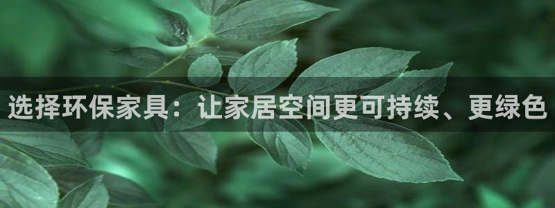 杏耀平台代理注册多少钱：选择环保家具：让家居空间更可持续、更