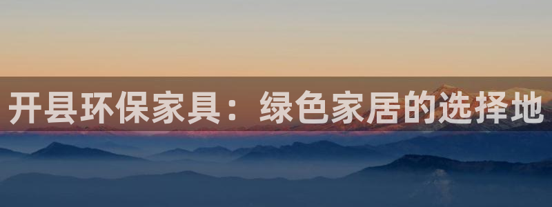 杏耀平台客户端：开县环保家具：绿色家居的选择地