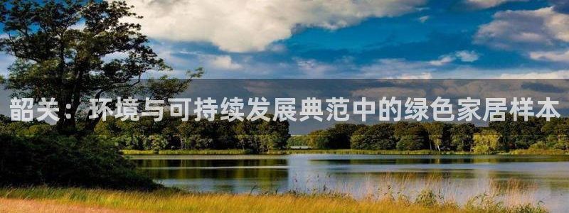 杏耀平台在线注册：韶关：环境与可持续发展典范中的绿色家居样本