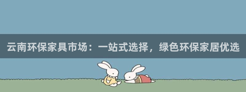 杏耀平台娱乐登陆：云南环保家具市场：一站式选择，绿色环保家居
