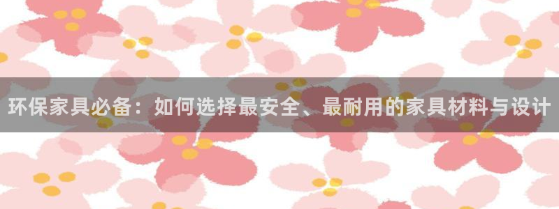 杏耀平台代理怎么赚钱快：环保家具必备：如何选择最安全、最耐用