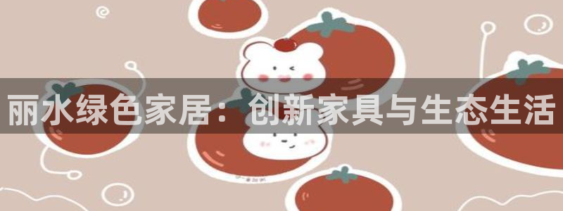 杏耀平台到底能玩吗：丽水绿色家居：创新家具与生态生活