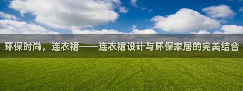 杏耀登陆：环保时尚，连衣裙——连衣裙设计与环保家居的完美结合