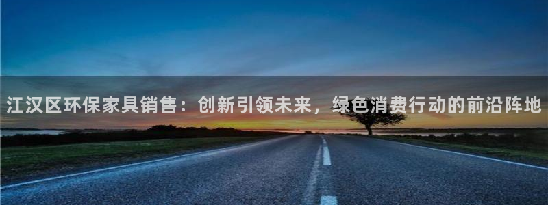 杏耀网址官网：江汉区环保家具销售：创新引领未来，绿色消费行动