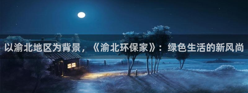 杏耀平台在线注册：以渝北地区为背景，《渝北环保家》：绿色生活