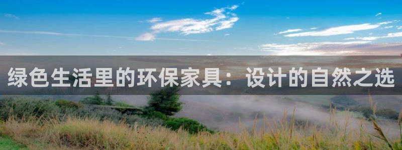 杏耀平台官方网站下载：绿色生活里的环保家具：设计的自然之选