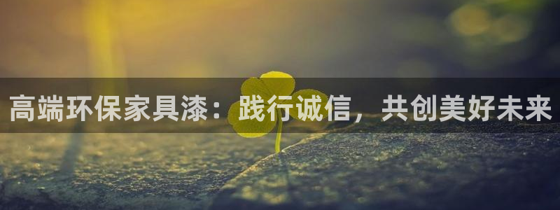 杏耀平台到底能玩吗：高端环保家具漆：践行诚信，共创美好未来
