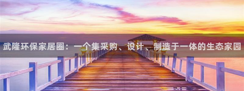 杏耀平台登录检测：武隆环保家居圈：一个集采购、设计、制造于一