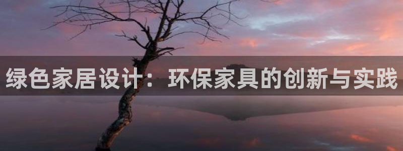 杏耀登入测速：绿色家居设计：环保家具的创新与实践