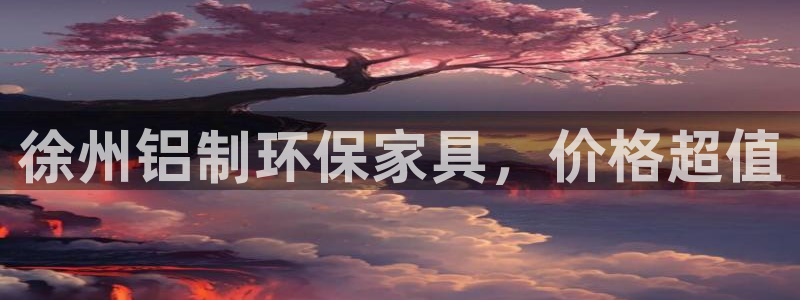 杏耀注册网址：徐州铝制环保家具，价格超值