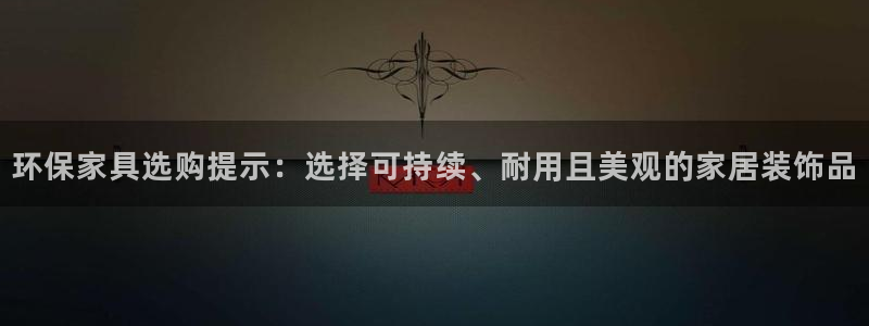 杏耀注册开户：环保家具选购提示：选择可持续、耐用且美观的家居