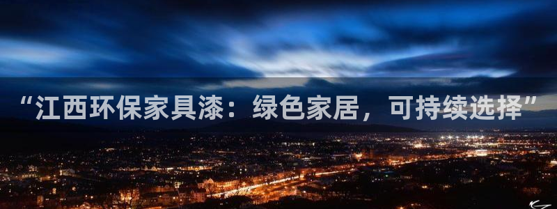 杏耀平台注册：“江西环保家具漆：绿色家居，可持续选择”