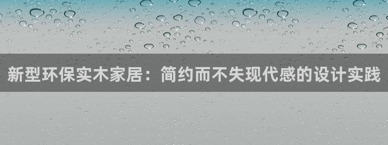 杏耀登陆：新型环保实木家居：简约而不失现代感的设计实践