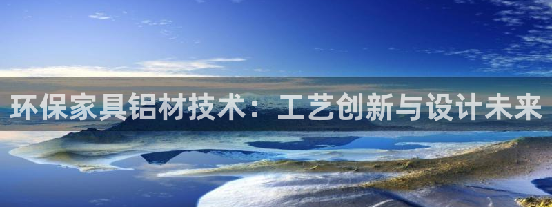 杏耀平台服务中心是干嘛的：环保家具铝材技术：工艺创新与设计未