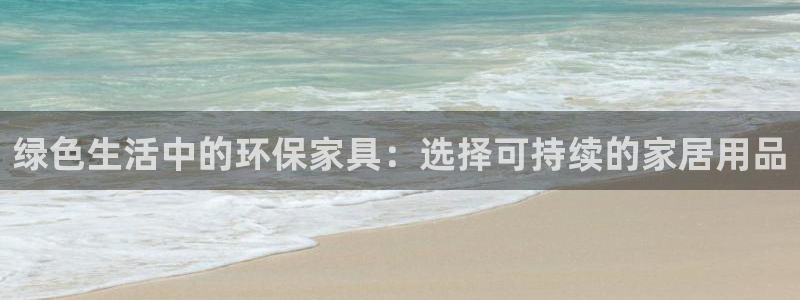 杏耀主管qq：绿色生活中的环保家具：选择可持续的家居用品