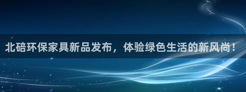杏耀手机客户端：北碚环保家具新品发布，体验绿色生活的新风尚！