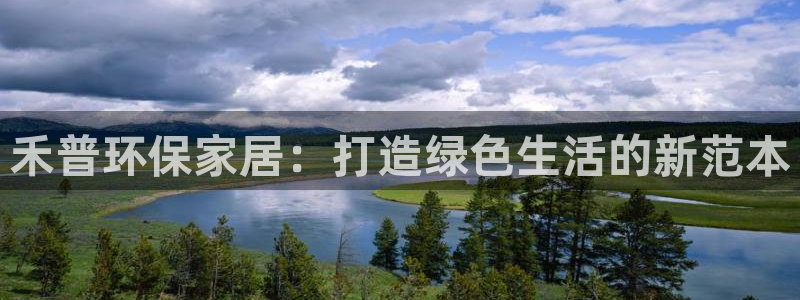 杏耀注册平台官网：禾普环保家居：打造绿色生活的新范本